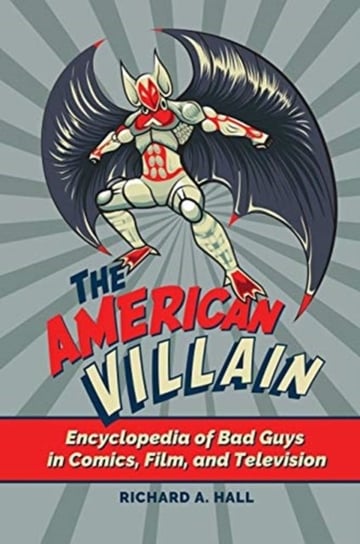 The American Villain: Encyclopedia of Bad Guys in Comics, Film, and Television Richard A. Hall