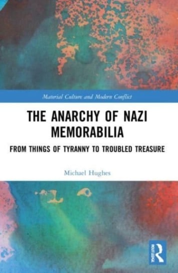 The Anarchy of Nazi Memorabilia: From Things of Tyranny to Troubled Treasure Opracowanie zbiorowe