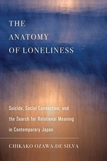 The Anatomy of Loneliness: Suicide, Social Connection, and the Search for Relational Meaning in Cont Chikako Ozawa-de Silva