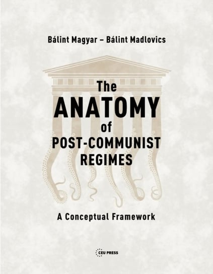 The Anatomy of Post-Communist Regimes: A Conceptual Framework Balint Magyar, Balint Madlovics