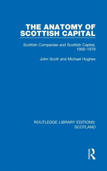 The Anatomy of Scottish Capital: Scottish Companies and Scottish Capital, 1900-1979 Scott John