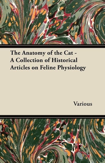 The Anatomy of the Cat - A Collection of Historical Articles on Feline Physiology Opracowanie zbiorowe