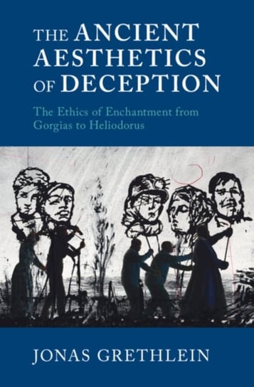 The Ancient Aesthetics of Deception. The Ethics of Enchantment from Gorgias to Heliodorus Opracowanie zbiorowe