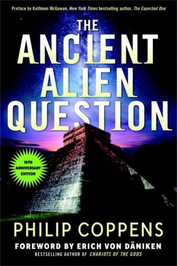 The Ancient Alien Question, 10th Anniversary Edition: An Inquiry into the Existence, Evidence, and I Philip Coppens