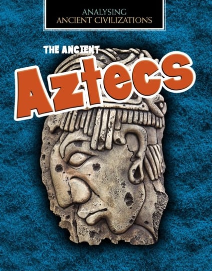 The Ancient Aztecs Louise Spilsbury