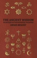 The Ancient Wisdom - An Outline of Theosophical Teachings Besant Annie, Besant Annie Wood
