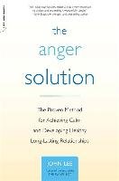The Anger Solution: The Proven Method for Achieving Calm and Developing Healthy, Long-Lasting Relationships Lee John
