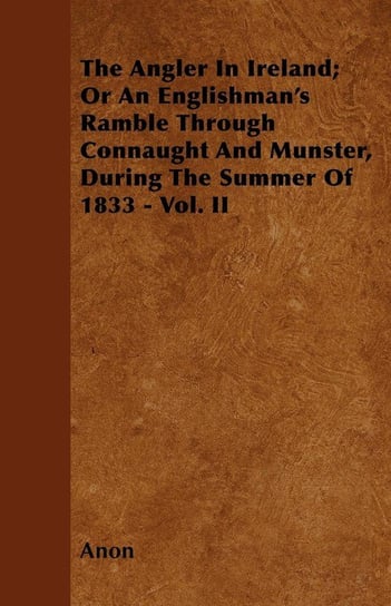 The Angler In Ireland; Or An Englishman's Ramble Through Connaught And Munster, During The Summer Of 1833 - Vol. II Anon