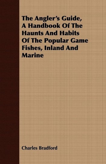 The Angler's Guide, A Handbook Of The Haunts And Habits Of The Popular ...