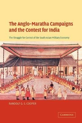The Anglo-Maratha Campaigns and the Contest for India: The Struggle for Control of the South Asian Military Economy Cooper Randolf G. S.