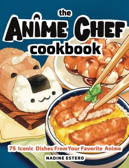 The Anime Chef Cookbook: 75 Iconic Dishes from Your Favorite Anime Nadine Estero