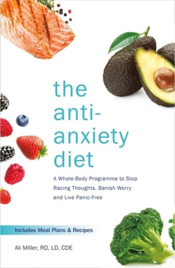 The Anti-Anxiety Diet: A Whole Body Programme to Stop Racing Thoughts, Banish Worry and Live Panic-F Miller Ali