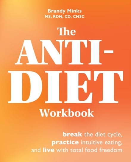 The Anti-diet Workbook: Break the Diet Cycle, Practice Intuitive Eating, and Live with Total Food Fr Brandy Minks