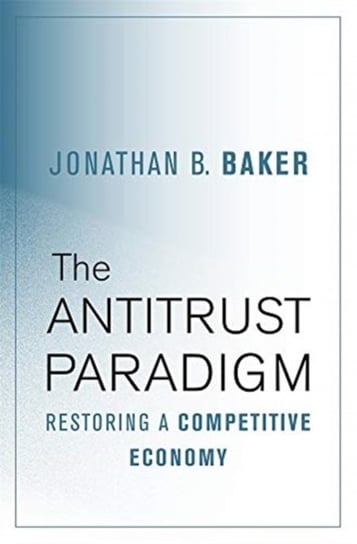 The Antitrust Paradigm: Restoring a Competitive Economy Jonathan B. Baker