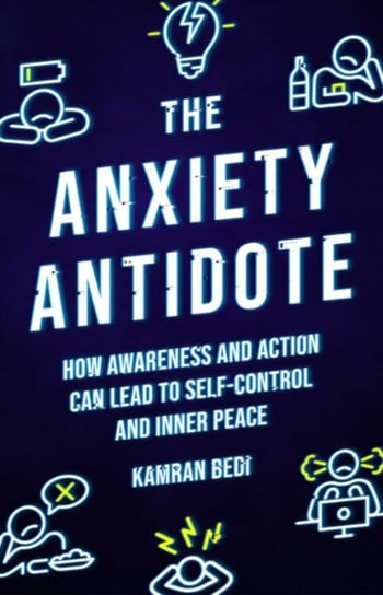 The Anxiety Antidote. How awareness and action can lead to self-control and inner peace Kamran Bedi