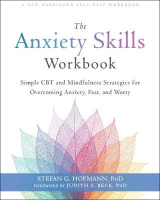 The Anxiety Skills Workbook: Simple CBT and Mindfulness Strategies for Overcoming Anxiety, Fear, and Worry New Harbinger Publications