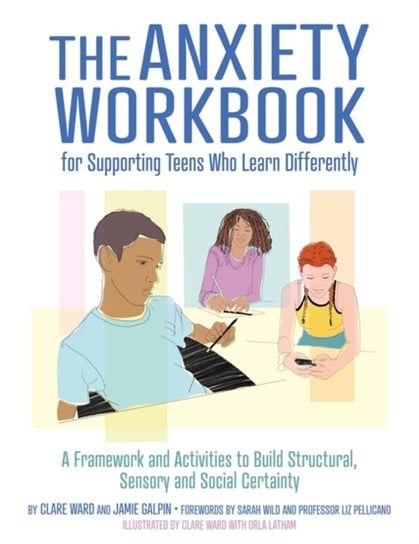 The Anxiety Workbook for Supporting Teens Who Learn Differently: A Framework and Activities to Build Clare Ward, James Galpin