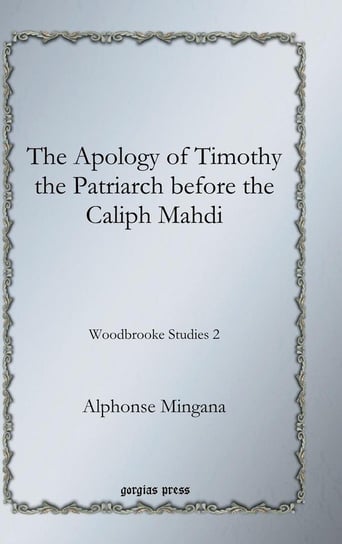 The Apology of Timothy the Patriarch Before the Caliph Mahdi Mingana Alphonse