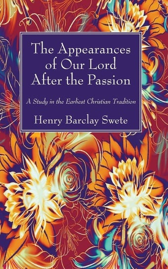 The Appearances of Our Lord After the Passion Swete Henry Barclay