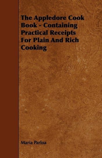 The Appledore Cook Book - Containing Practical Receipts For Plain And Rich Cooking Parloa Maria