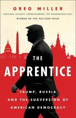 The Apprentice: Trump, Russia and the Subversion of American Democracy Miller Greg