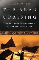 The Arab Uprising: The Unfinished Revolutions of the New Middle East Lynch Marc