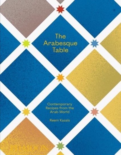 The Arabesque Table: Contemporary Recipes from the Arab World Reem Kassis