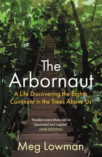 The Arbornaut: A Life Discovering the Eighth Continent in the Trees Above Us Meg Lowman