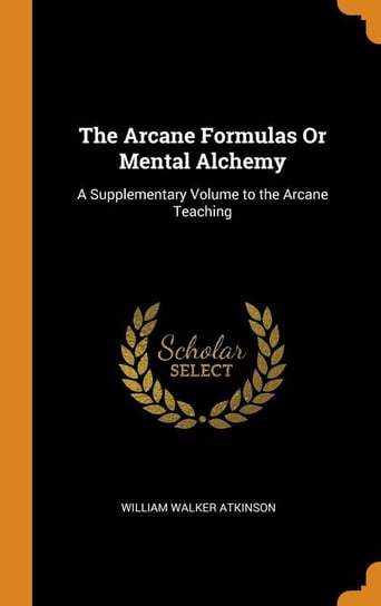 The Arcane Formulas Or Mental Alchemy Atkinson William Walker