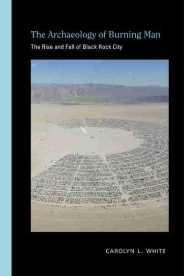 The Archaeology of Burning Man: The Rise and Fall of Black Rock City Carolyn L. White