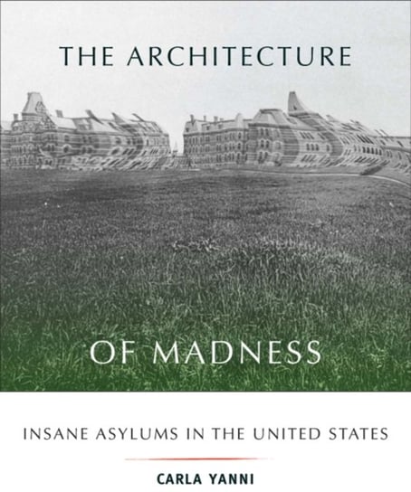 The Architecture of Madness: Insane Asylums in the United States Carla Yanni