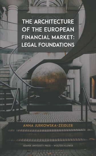 The Architecture of the European Financial Market: Legal Foundations Jurkowska-Zeidler Anna