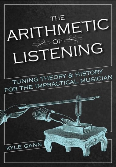 The Arithmetic of Listening: Tuning Theory and History for the Impractical Musician Gann
