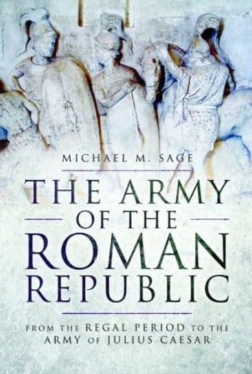 The Army of the Roman Republic: From the Regal Period to the Army of Julius Caesar Pen & Sword Books Ltd