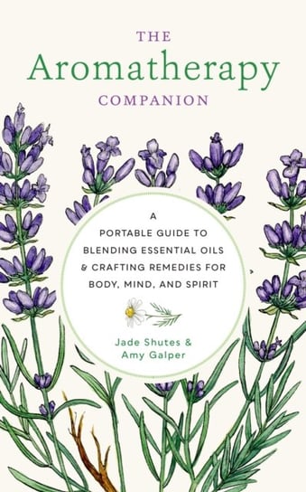 The Aromatherapy Companion: A Portable Guide to Blending Essential Oils and Crafting Remedies for Body, Mind, and Spirit Jade Shutes