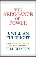 The Arrogance of Power Fulbright William J., Clinton Bill