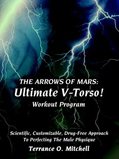 The Arrows of Mars: Ultimate V-Torso! Workout Program: Scientific, Customizable, Drug-Free Approach Terrance O. Mitchell