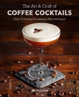 The Art & Craft of Coffee Cocktails Clark Jason