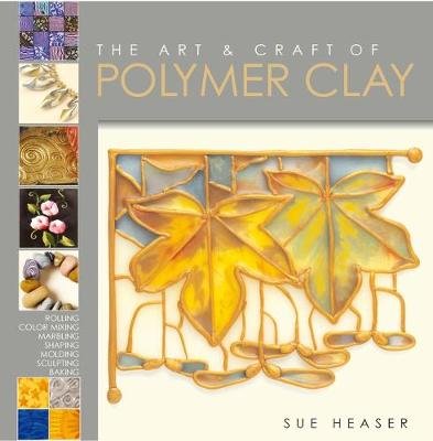 The Art & Craft of Polymer Clay: Techniques and inspiration for jewellery, beads and the decorative arts Heaser Sue