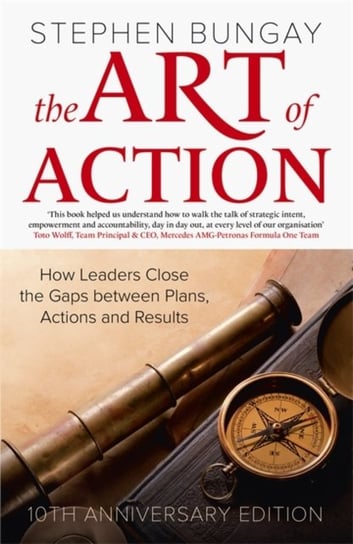 The Art of Action: How Leaders Close the Gaps between Plans, Actions and Results Bungay Stephen