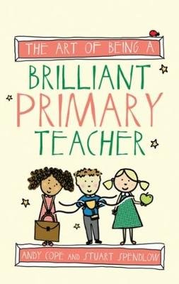 The Art of Being a Brilliant Primary Teacher Cope Andy