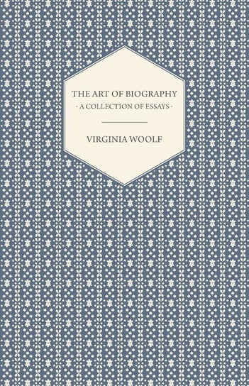 The Art of Biography - A Collection of Essays Virginia Woolf