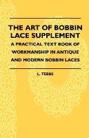 The Art Of Bobbin Lace Supplement. A Practical Text Book Of Workmanship In Antique And Modern Bobbin Laces Tebbs L.