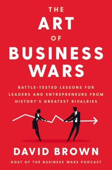The Art of Business Wars: Battle-Tested Lessons for Leaders and Entrepreneurs from Historys Greatest David Brown