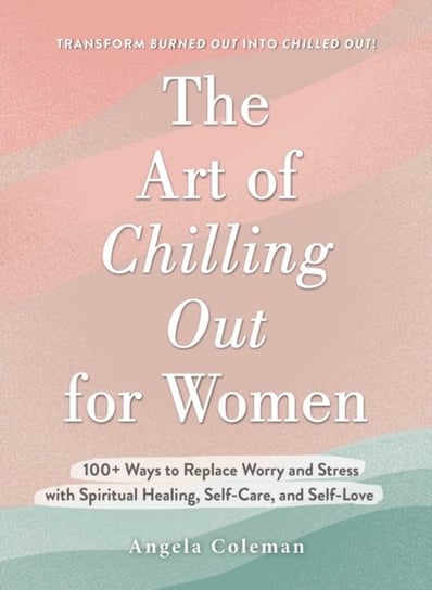The Art of Chilling Out for Women: 100+ Ways to Replace Worry and Stress with Spiritual Healing, Self-Care, and Self-Love Adams Media Corporation