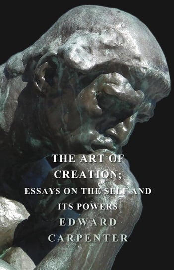 The Art Of Creation; Essays On The Self And Its Powers Edward Carpenter