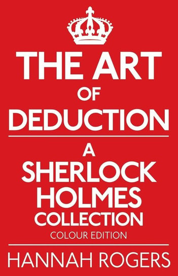 The Art of Deduction - A Sherlock Holmes Collection - Colour Edition Rogers Hannah