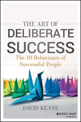 The Art of Deliberate Success: The 10 Behaviours of Successful People Keane David