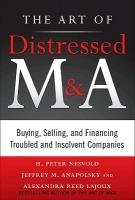 The Art of Distressed M&A: Buying, Selling, and Financing Troubled and Insolvent Companies H. Peter Nesvold, Jeffrey Anapolsky, Alexandra Reed Lajoux