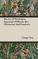 The Art Of Electrolytic Separation Of Metals (Theoretical And Practical) George Gore